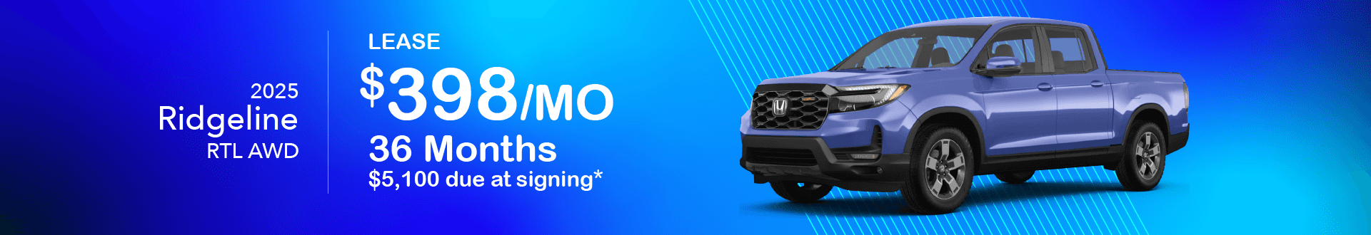 2025 Honda Ridgeline RTL AWD: Lease for $398 per month for 36 Months with $5,100 due at signing