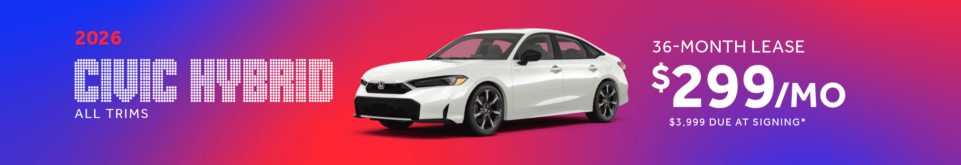 2026 Honda Civic Hybrid All Trims : Lease for $299 per month for 36 Months with $3999 due at signing