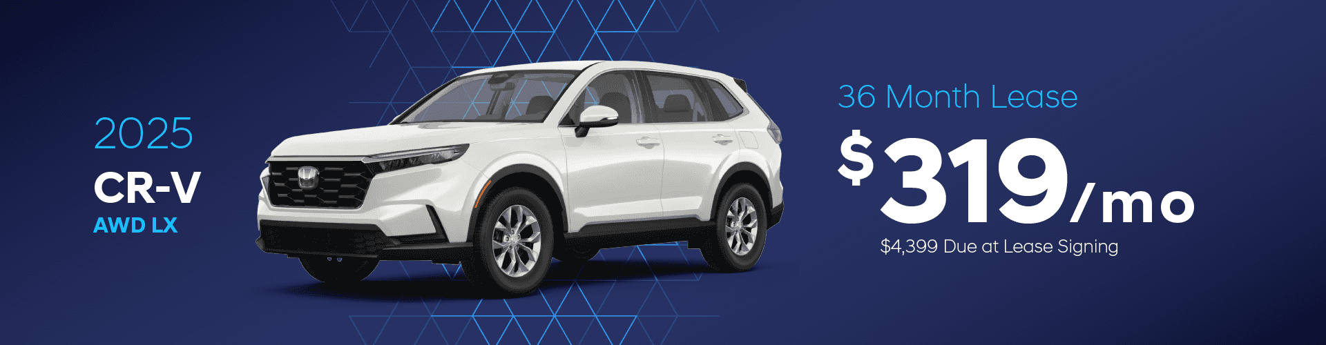 2025 CR-V AWD LX: $319 per month lease / 36 months / $4,399 due at signing