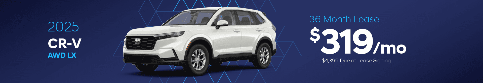 2025 CR-V AWD LX: $319 per month lease / 36 months / $4,399 due at signing