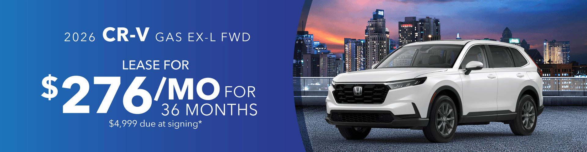2026 CR-V GAS EX-L FWD: Lease for 276 per month for 36 with 4999 due at signing -