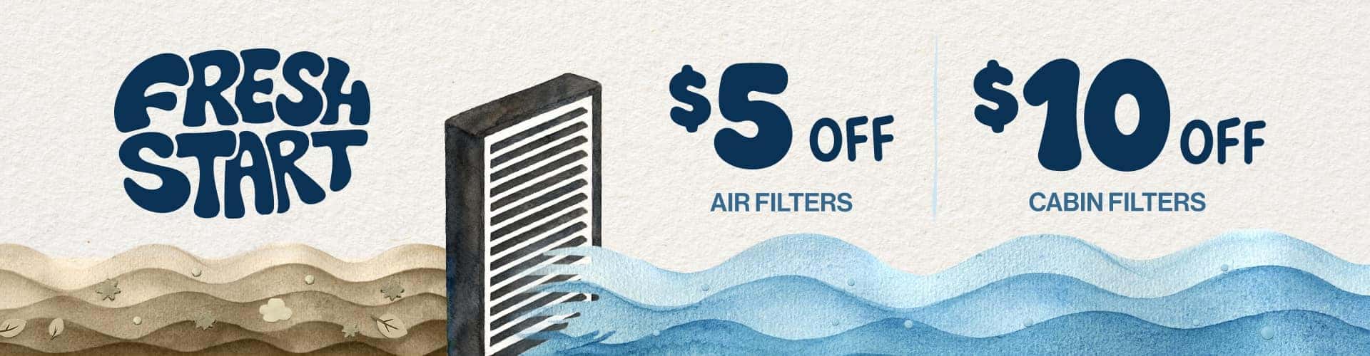 Fresh Start | $5 off air filters. $10 off cabin filters.