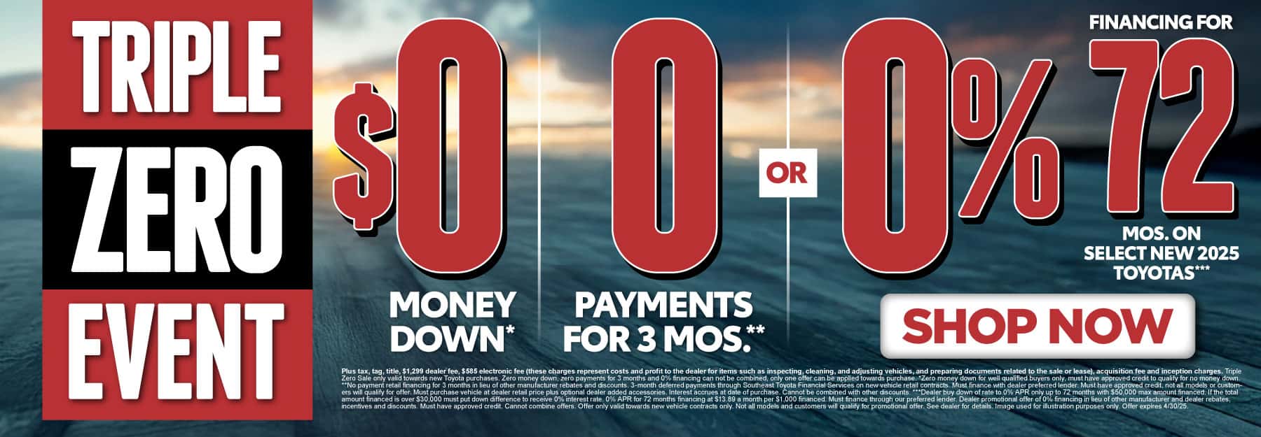 TRIPLE ZERO EVENT $0 MONEY DOWN*, 0 PAYMENTS FOR 3 MONTHS**, OR 0% FINANCING for 72 MONTHS On Select New 2025 Toyotas***