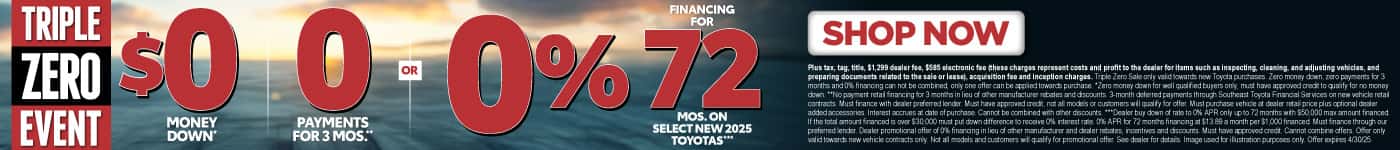 TRIPLE ZERO EVENT $0 MONEY DOWN*, 0 PAYMENTS FOR 3 MONTHS**, OR 0% FINANCING for 72 MONTHS On Select New 2025 Toyotas***