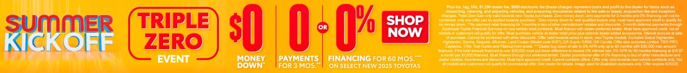 TRIPLE ZERO EVENT $0 MONEY DOWN*, 0 PAYMENTS FOR 3 MONTHS**, OR 0% FINANCING for 60 MONTHS On Select New 2025 Toyotas***