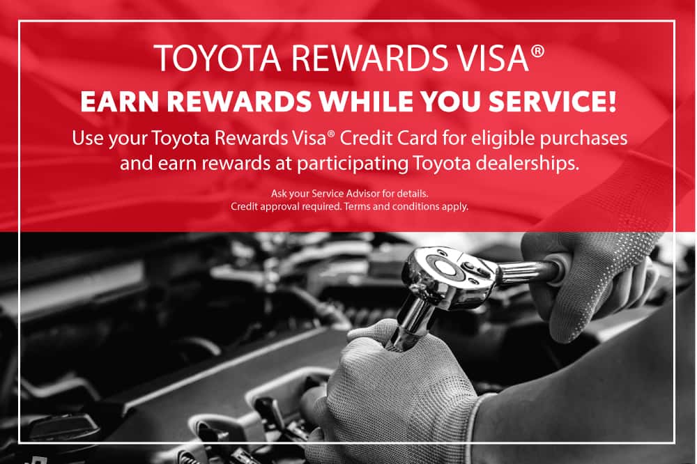 TOYOTA REWARDS VISA® Earn Rewards While You Service! Use your Toyota Rewards Visa® Credit Card for eligible purchases and earn rewards at participating Toyota dealerships. Ask your Service Advisor for details. Credit approval required. Terms and conditions apply.