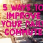 5 Ways to Improve Your Daily Commute