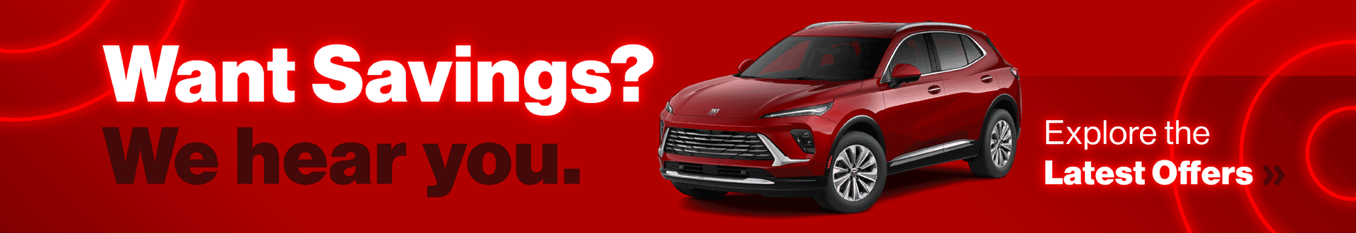 Want Savings? We hear you. View the Latest Offers »