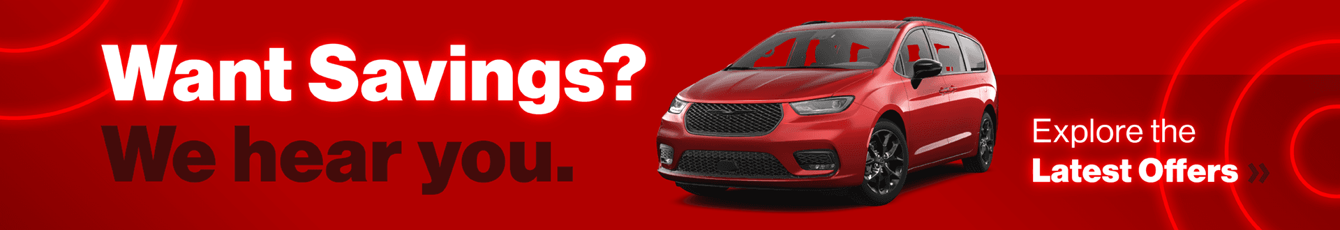 Want Savings? We hear you. View the Latest Offers »