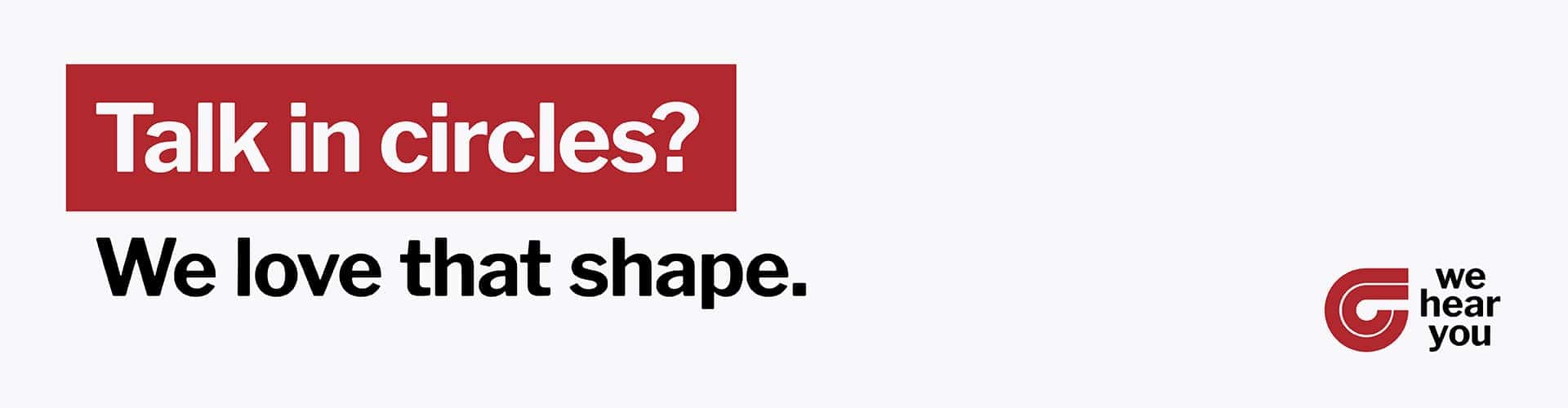 Talk in circles? We love that shape.