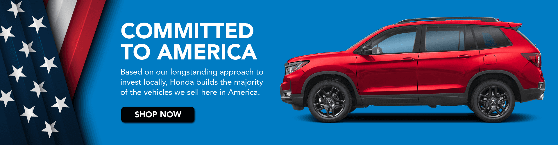 Committed to America Based on our longstanding approach to invest locally, Honda builds themajority of the vehicles we sell here in America