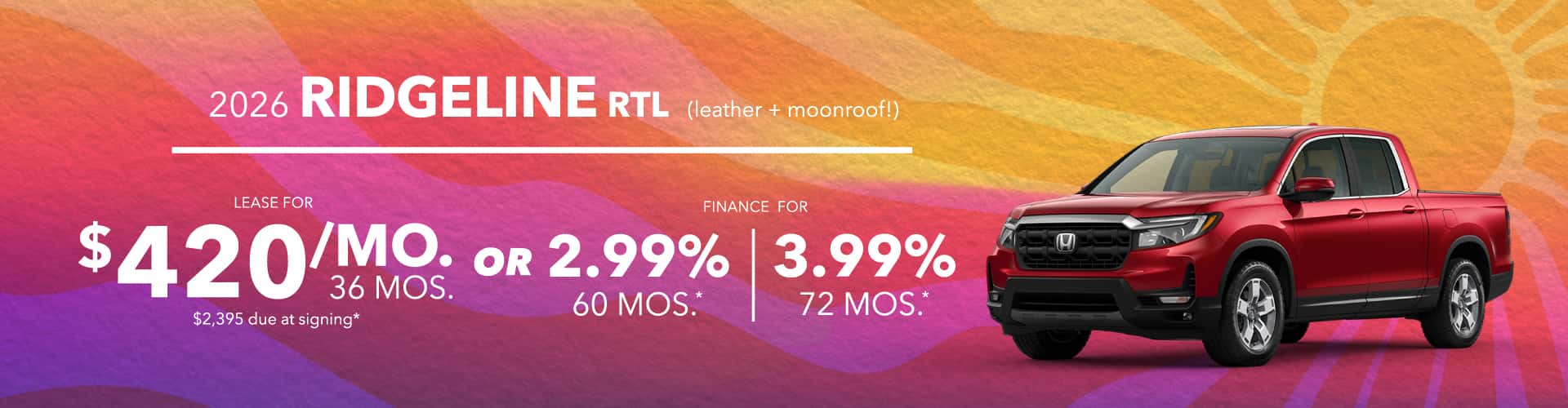 2026 Ridgeline RTL: Lease for $420/month for 36 months with $2395 down (leather + moonroof!) OR Finance 2.99% for 60 , 3.99% for 72