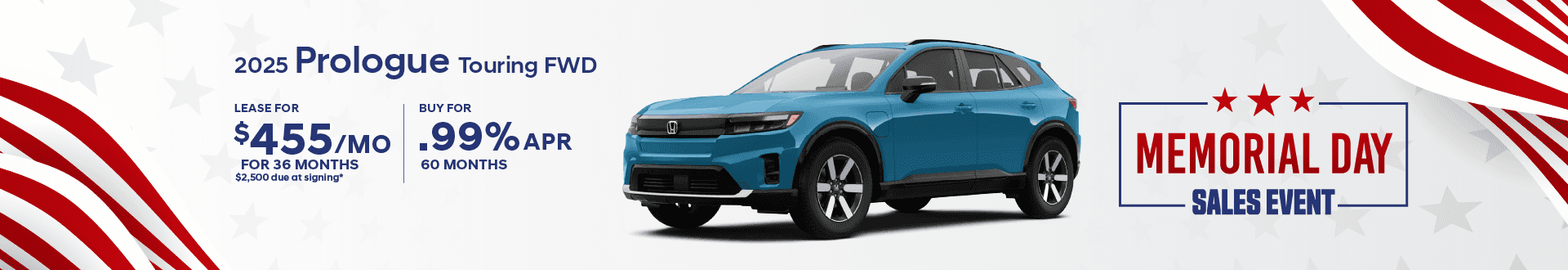 2025 PROLOGUE TOURING FWD: Lease for $455 per month for 36 Months with $2,500 due at signing or Buy at .99% APR for 60