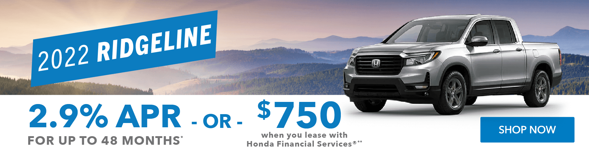 2.9% APR for 48 Months* & $750 toward the lease of a new 2022 Ridgeline when you lease with Honda Financial Services® (HFS)**