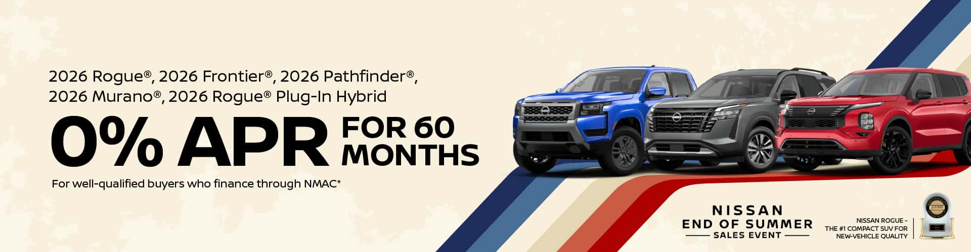 2026 Rogue®, 2026 Frontier®, 2026 Pathfinder®, 2026 Murano®, 2026 Rogue® Plug-In Hybrid 0% APR Financing for 60 Months For well-qualified buyers who finance through NMAC