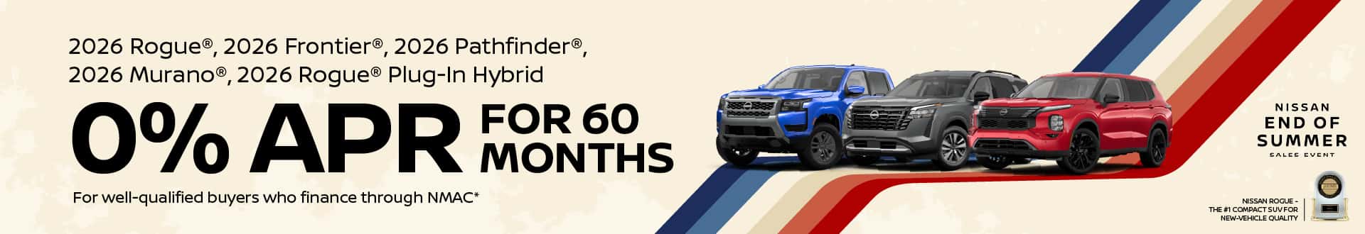 2026 Rogue®, 2026 Frontier®, 2026 Pathfinder®, 2026 Murano®, 2026 Rogue® Plug-In Hybrid 0% APR Financing for 60 Months For well-qualified buyers who finance through NMAC