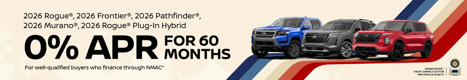 2026 Rogue, 2026 Frontier, 2026 Pathfinder, 2026 Murano, 2026 Rogue Plug-In Hybrid 0% APR Financing for 60 Months For well-qualified buyers who finance through NMAC