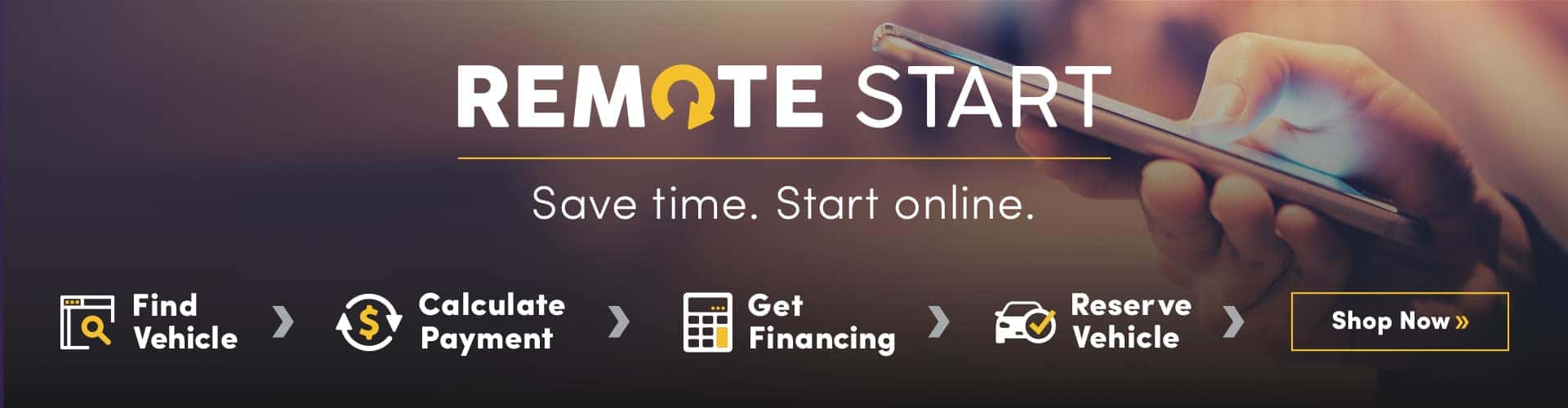 Remote Start. Save Time, Start Online. Find Vehicle, Calculate Payment, Get Financing, Reserve Vehicle. Shop now.