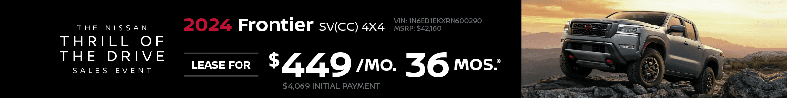 2024 Frontier SV(CC) 4X4 $449 Per Month Lease | 36 Months | $4,069 Initial Payment VIN: 1N6ED1EKXRN600290 MSRP: $42,160
