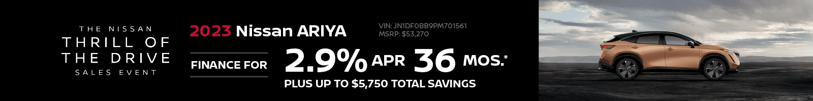 2023 Nissan ARIYA 2.9% APR Financing | 36 Months | Plus up to $5,750 Total Savings VIN: JN1DF0BB9PM701561 MSRP: $53,270