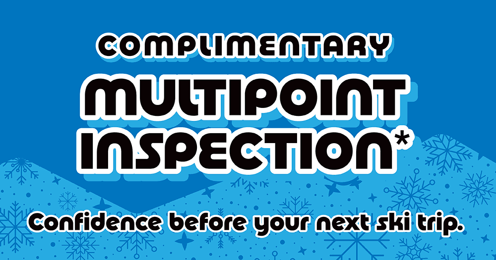 Complimentary multi-point inspections before your next ski trip.