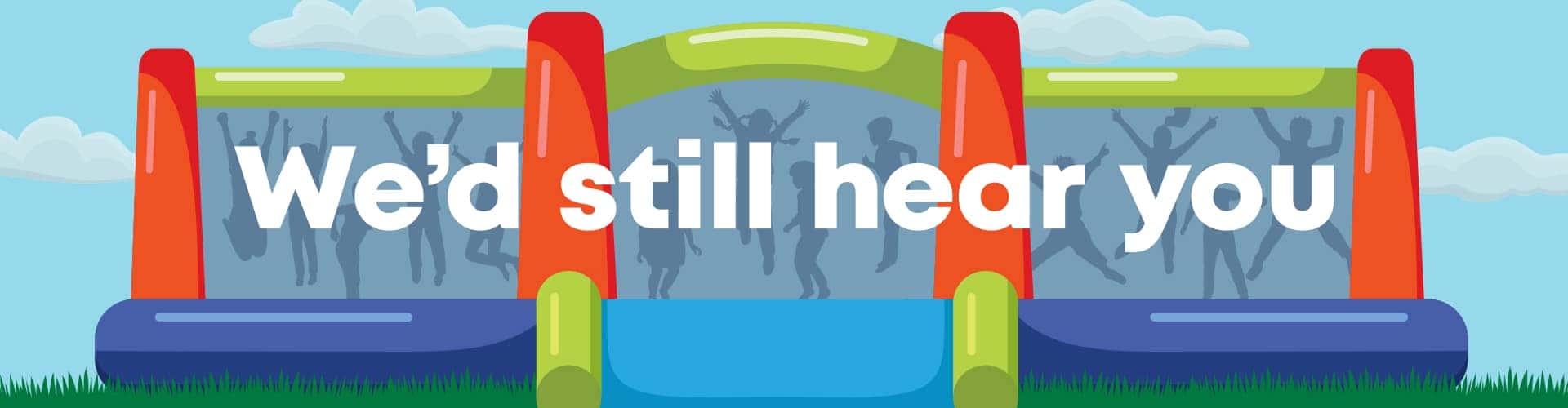 We'd Still Hear You