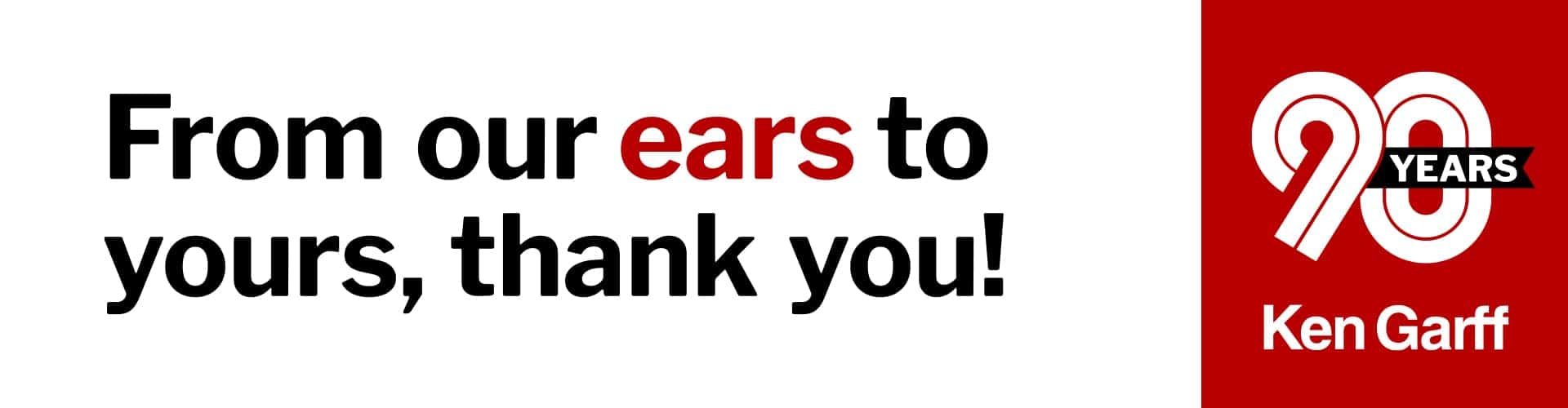 From our ears to yours, thank you! - Ken Garff 90th Anniversary