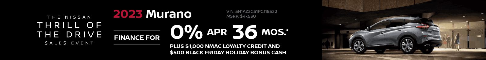 ADD 2023 Murano - 0.0% APR Financing | 36 Months Plus $1,000 NMAC Loyalty Credit and $500 BLACK FRIDAY HOLIDAY BONUS CASH VIN: 5N1AZ2CS1PC115522 MSRP: $47,530