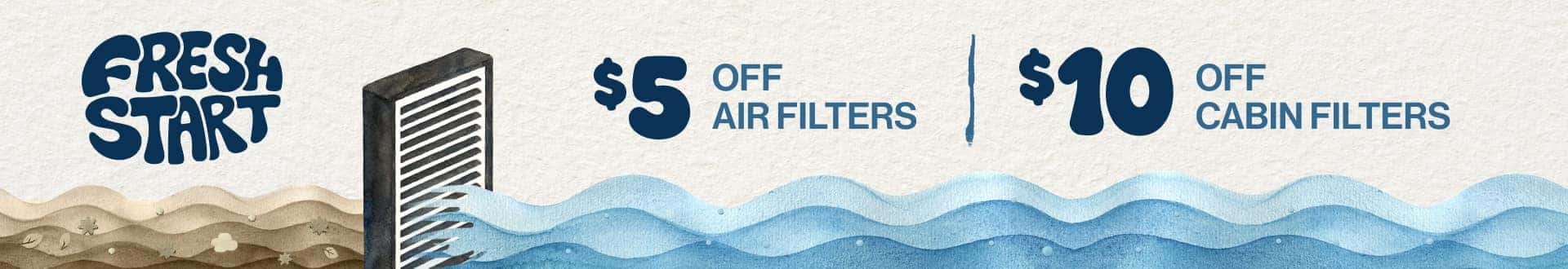 Fresh Start | $5 off air filters. $10 off cabin filters.