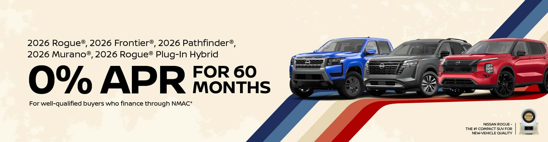 2026 Rogue, 2026 Frontier, 2026 Pathfinder, 2026 Murano, 2026 Rogue Plug-In Hybrid 0% APR Financing for 60 Months For well-qualified buyers who finance through NMAC