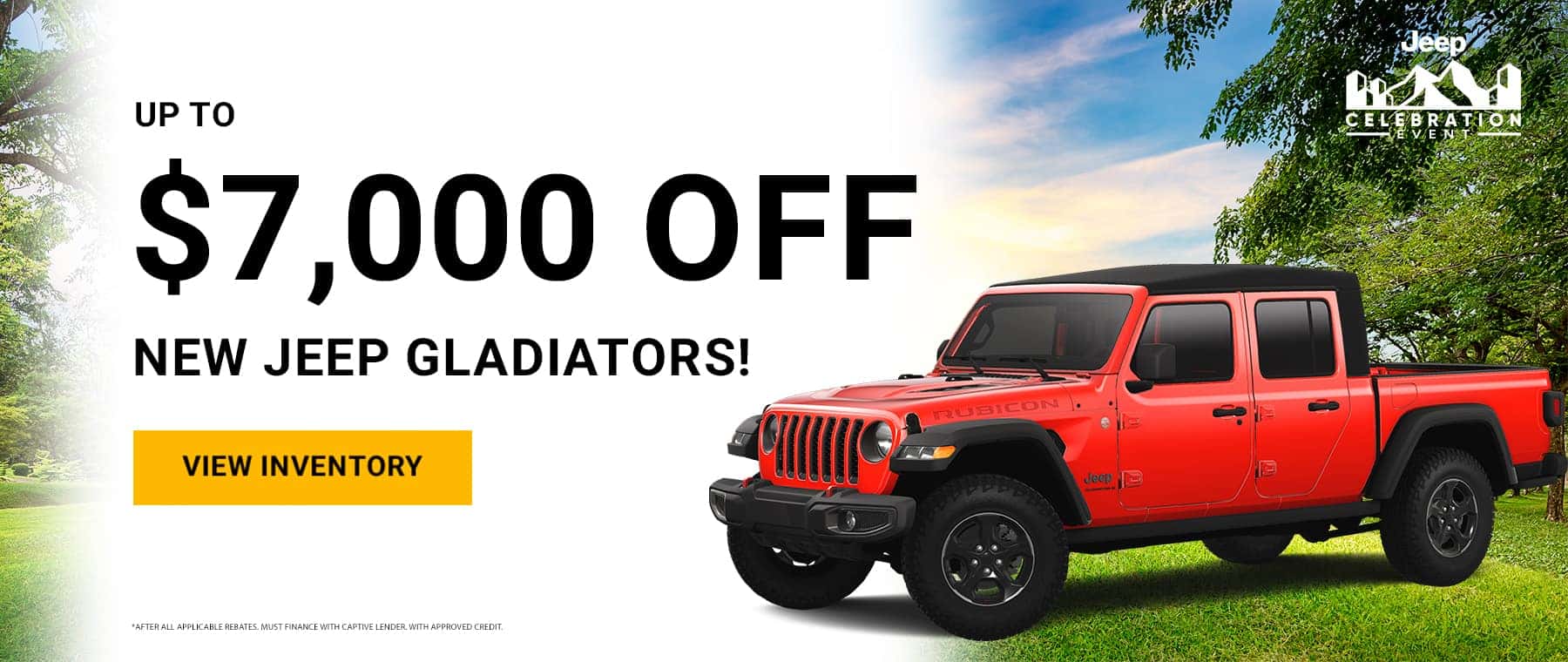 Up to $7000 off New Jeep Gladiators! View Inventory *After all applicable rebates. Must finance with Captive lender. With approved credit.