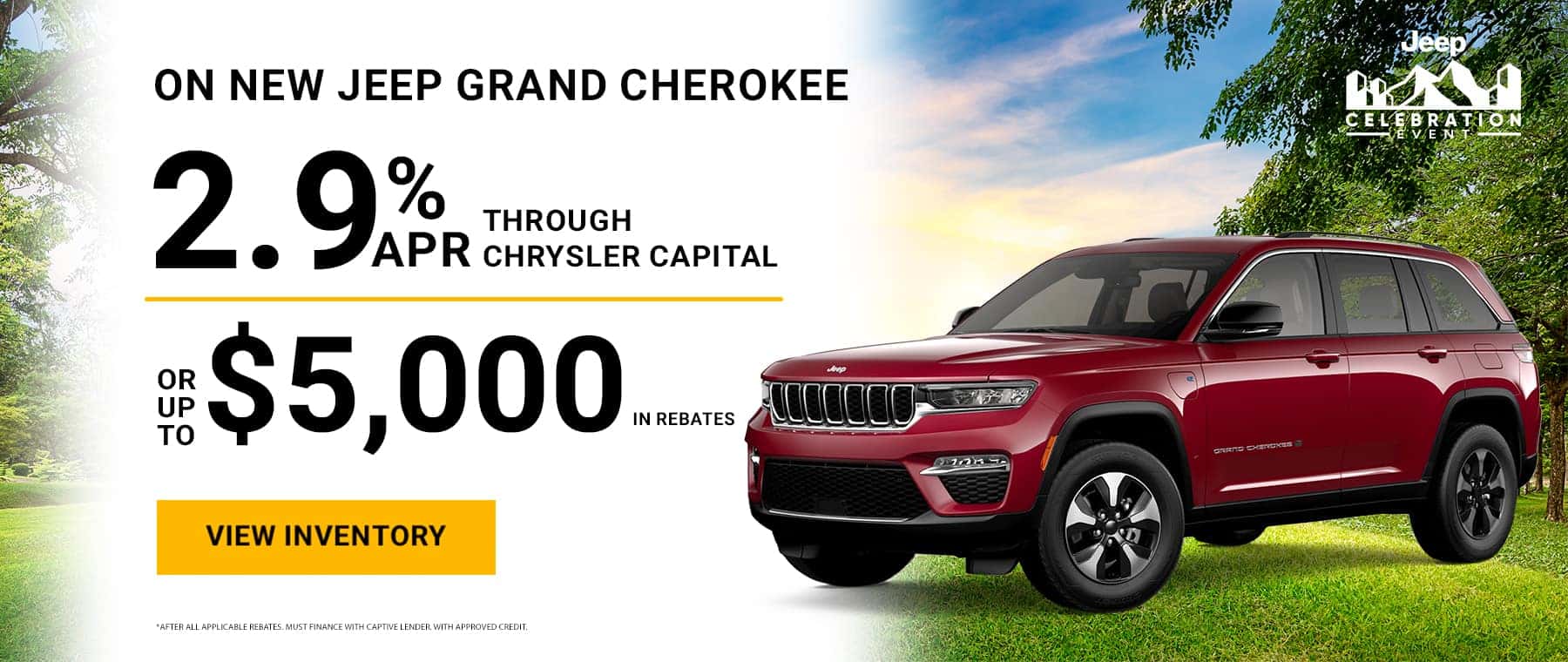 As low as 2.9% through Chrysler Capital on New Jeep Grand Cherokee Or up to $5,000 in rebates! View Inventory *After all applicable rebates. Must finance with Captive lender. With approved credit.