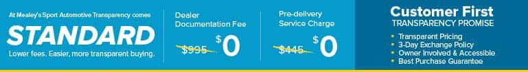 Mealey’s Sport Automotive: $0 dealer documentation and pre-delivery fees, backed by our Customer First transparency promise.