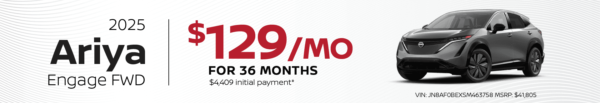 2025 Nissan Ariya Engage FWD: $129 per moth lease 36 months / $4,409 inital payment