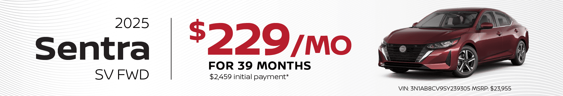 2025 Sentra SV FWD: $229 per month lease / 39 months / $2,459 initial payment