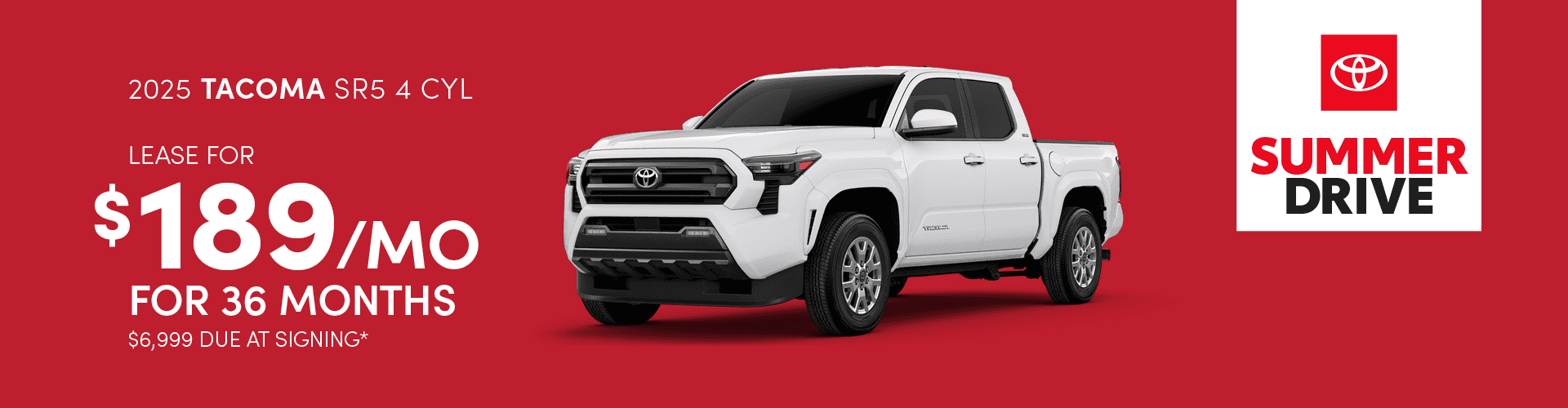 2025 TACOMA SR5 4 CYL: - Lease for $189 per month for 36 months with $6,999 due at signing