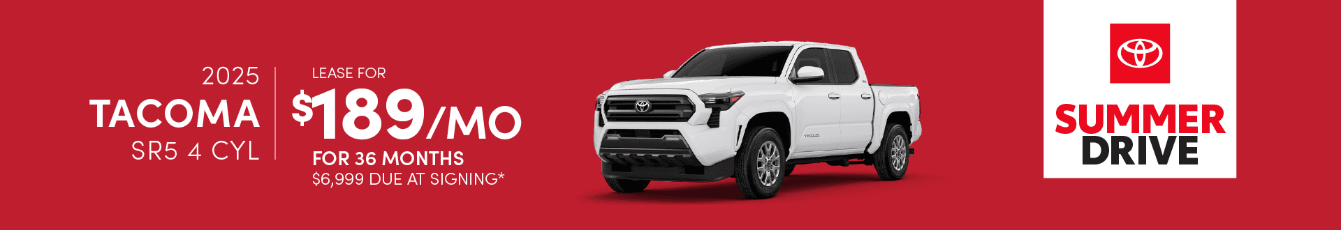 2025 TACOMA SR5 4 CYL: - Lease for $189 per month for 36 months with $6,999 due at signing