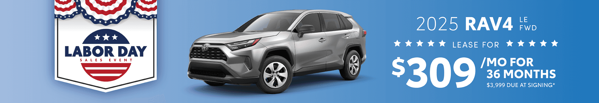 2025 Rav4 LE FWD: Lease for $309 per month for 36 months with $3,999 due at signing -