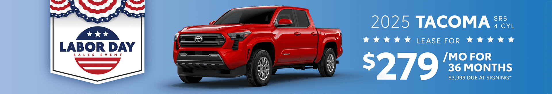2025 TACOMA SR5 4 CYL: - Lease for $279 per month for 36 months with $3,999 due at signing